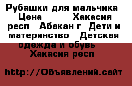 Рубашки для мальчика › Цена ­ 300 - Хакасия респ., Абакан г. Дети и материнство » Детская одежда и обувь   . Хакасия респ.